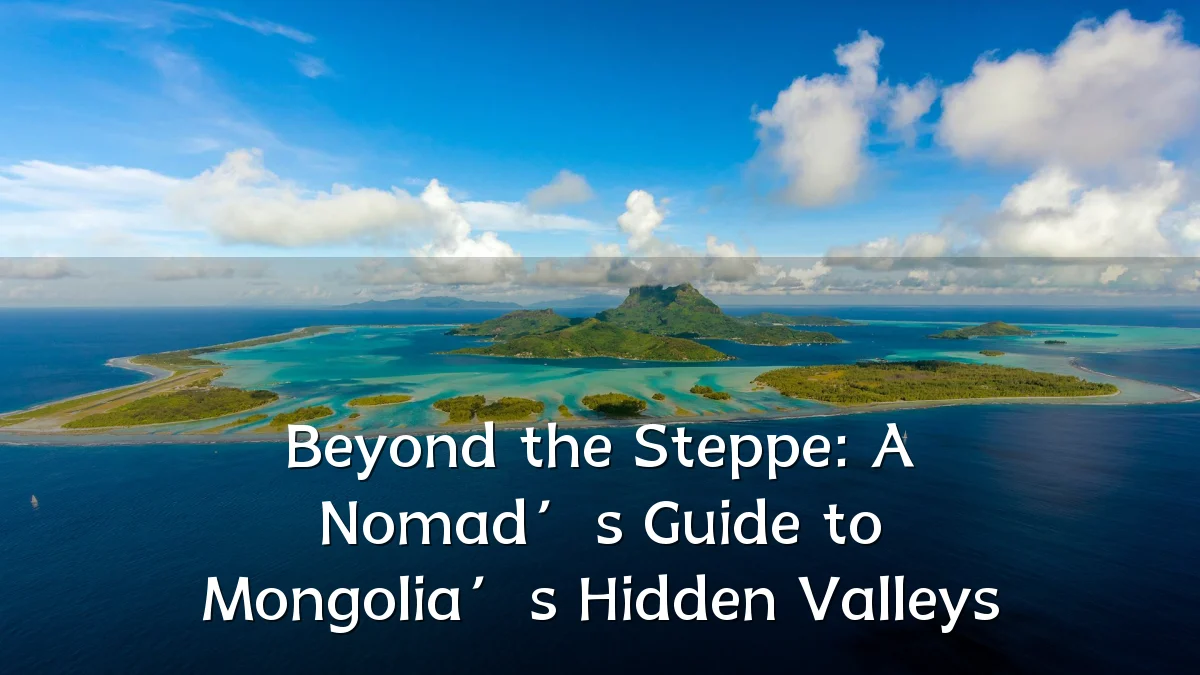 Beyond the Steppe: A Nomad’s Guide to Mongolia’s Hidden Valleys