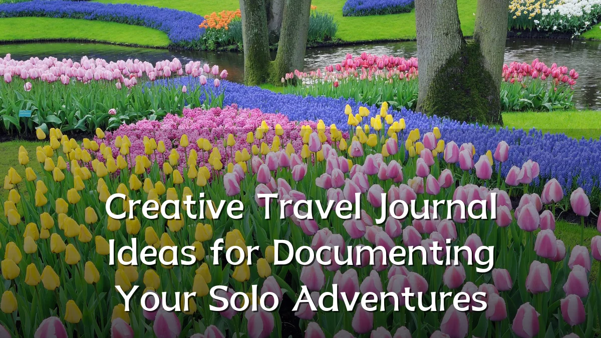 Creative Travel Journal Ideas for Documenting Your Solo Adventures
