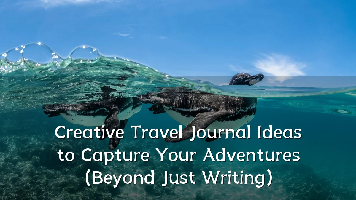 Creative Travel Journal Ideas to Capture Your Adventures (Beyond Just Writing)
