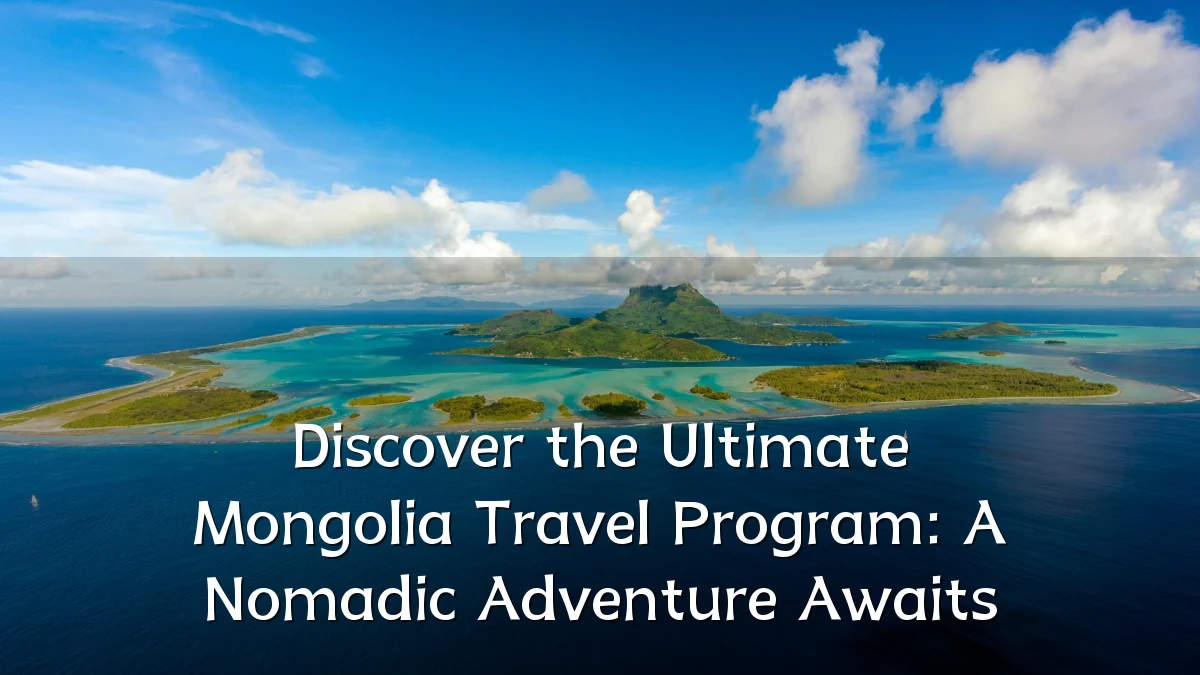 Discover the Ultimate Mongolia Travel Program: A Nomadic Adventure Awaits