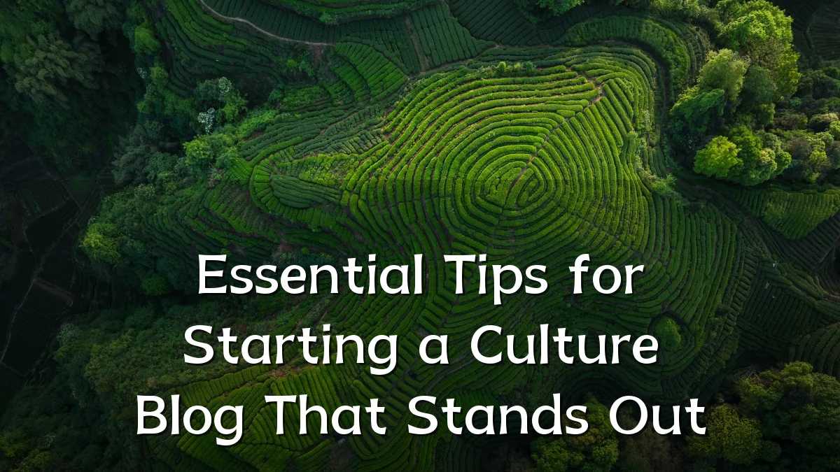 Essential Tips for Starting a Culture Blog That Stands Out