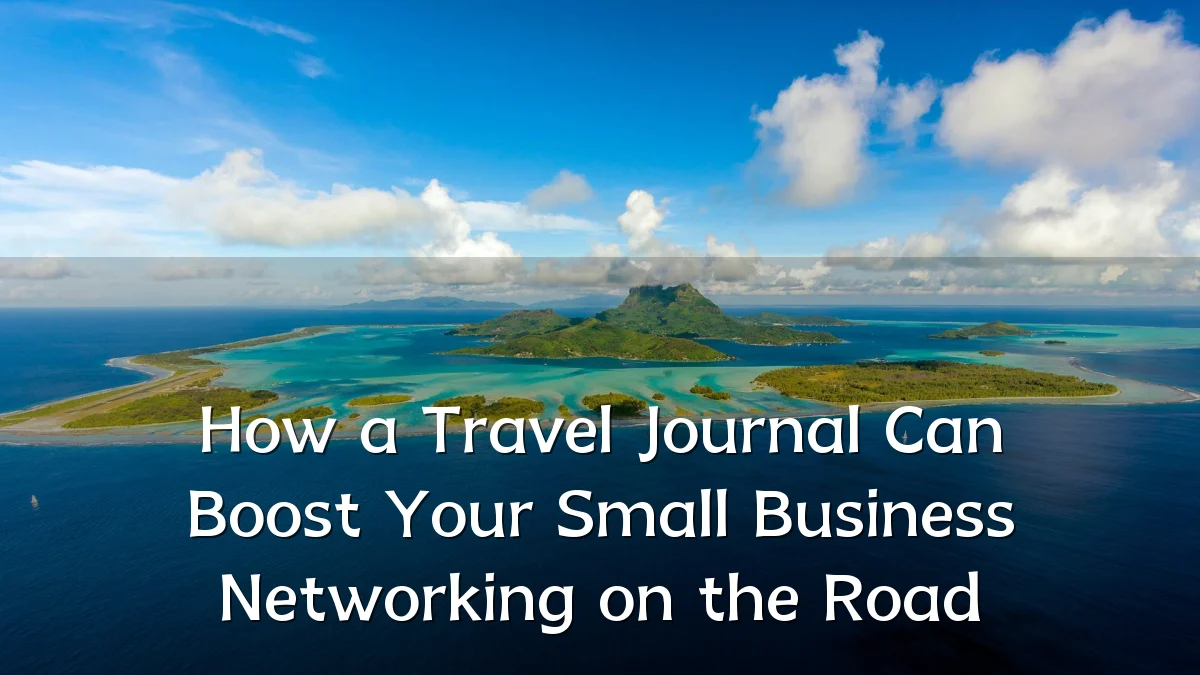 How a Travel Journal Can Boost Your Small Business Networking on the Road