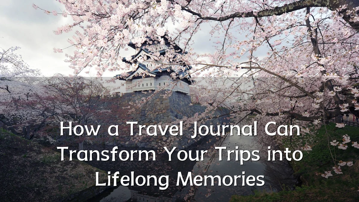 How a Travel Journal Can Transform Your Trips into Lifelong Memories