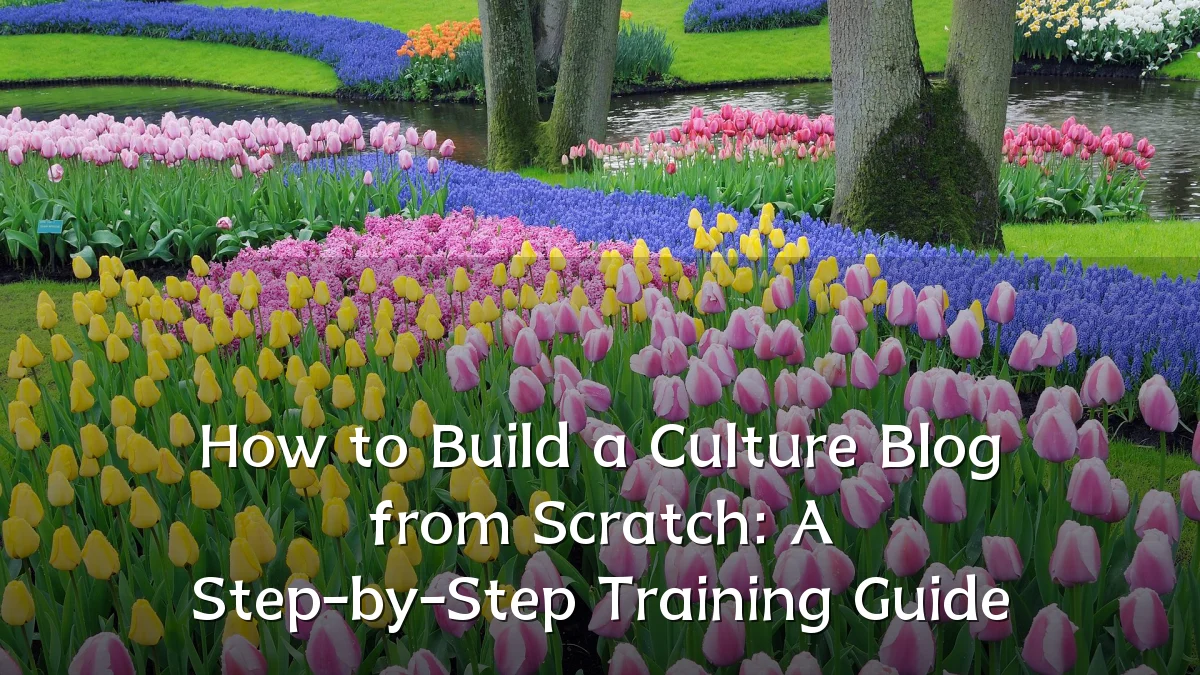 How to Build a Culture Blog from Scratch: A Step-by-Step Training Guide