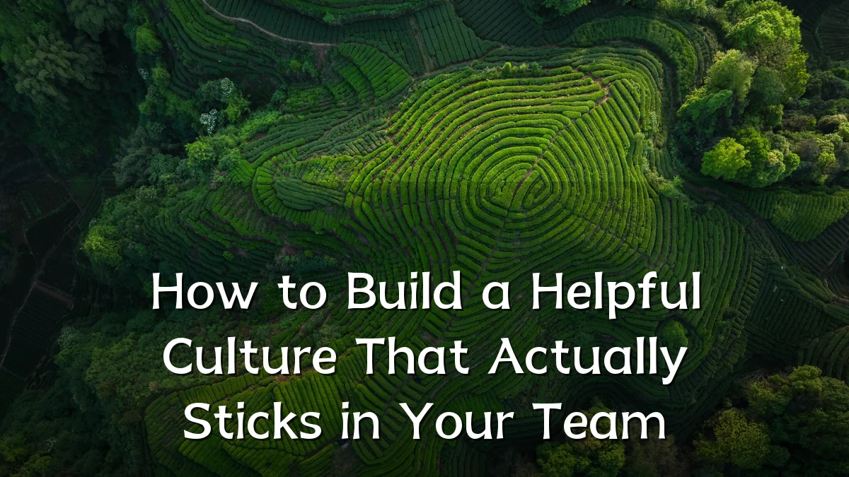 How to Build a Helpful Culture That Actually Sticks in Your Team