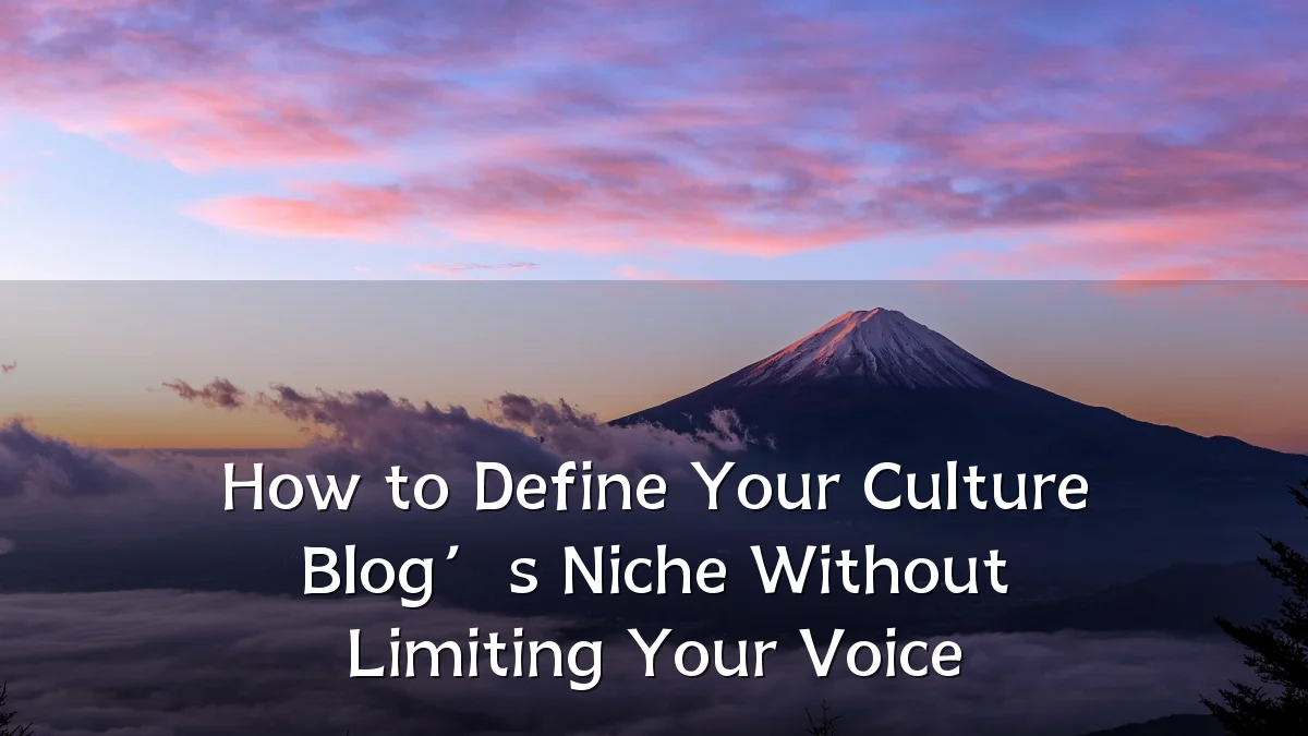 How to Define Your Culture Blog’s Niche Without Limiting Your Voice