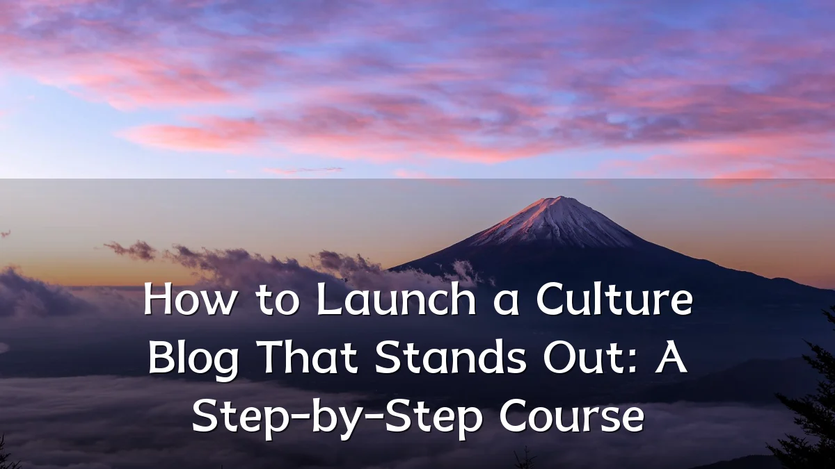 How to Launch a Culture Blog That Stands Out: A Step-by-Step Course