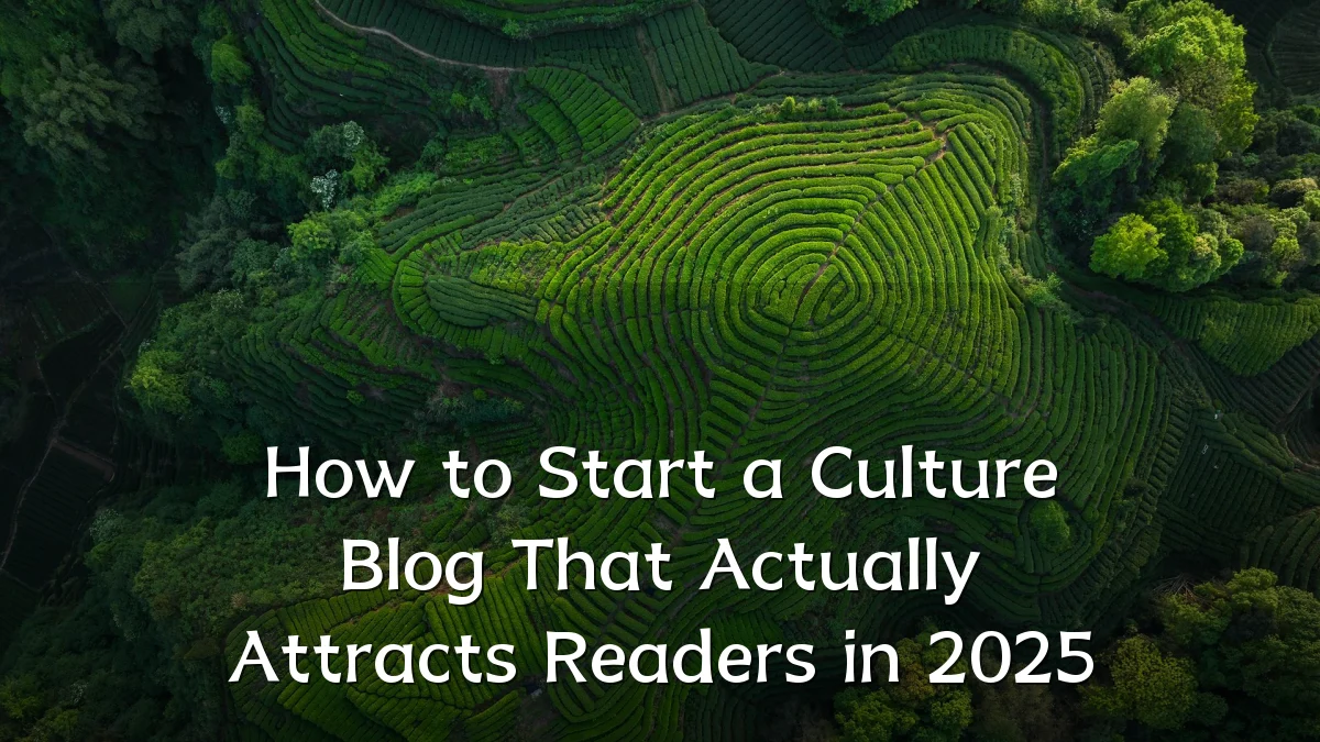 How to Start a Culture Blog That Actually Attracts Readers in 2025