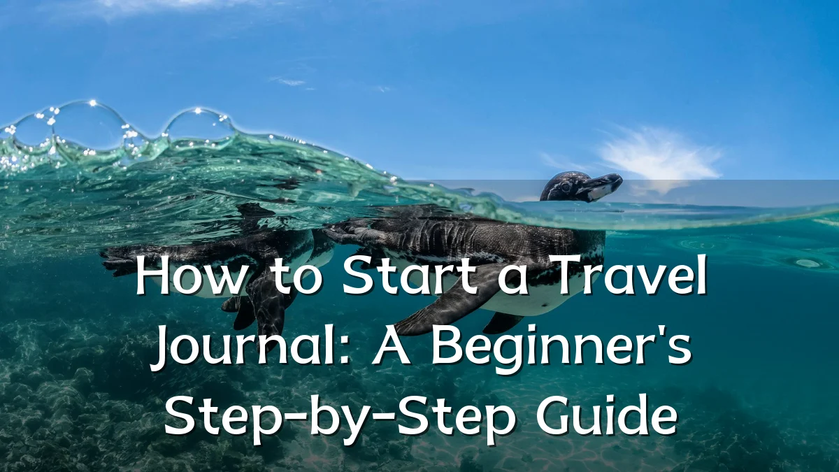 How to Start a Travel Journal: A Beginner's Step-by-Step Guide