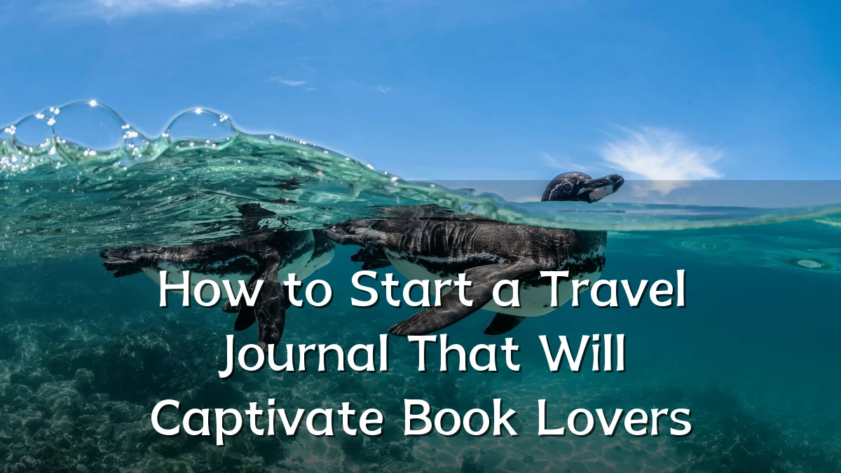 How to Start a Travel Journal That Will Captivate Book Lovers