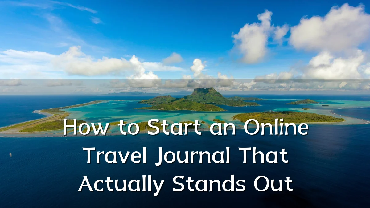 How to Start an Online Travel Journal That Actually Stands Out