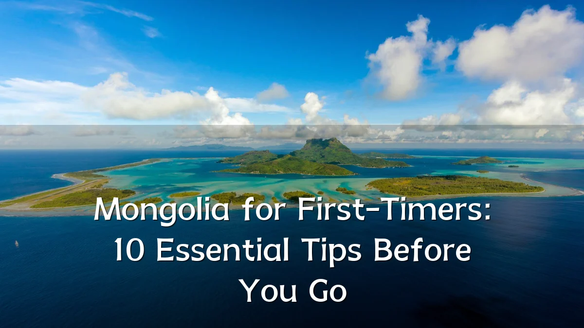 Mongolia for First-Timers: 10 Essential Tips Before You Go