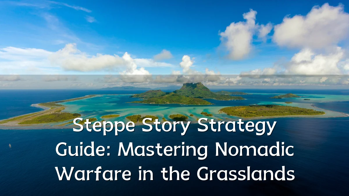 Steppe Story Strategy Guide: Mastering Nomadic Warfare in the Grasslands