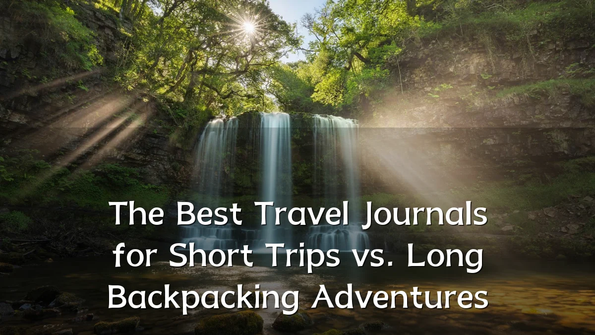 The Best Travel Journals for Short Trips vs. Long Backpacking Adventures