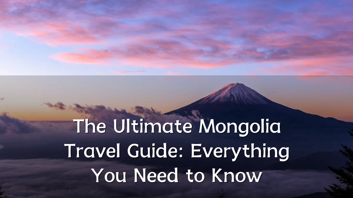 The Ultimate Mongolia Travel Guide: Everything You Need to Know