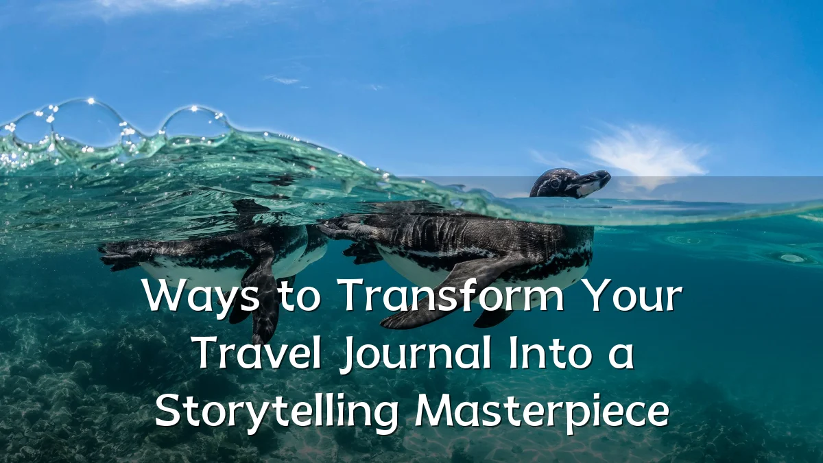 Ways to Transform Your Travel Journal Into a Storytelling Masterpiece