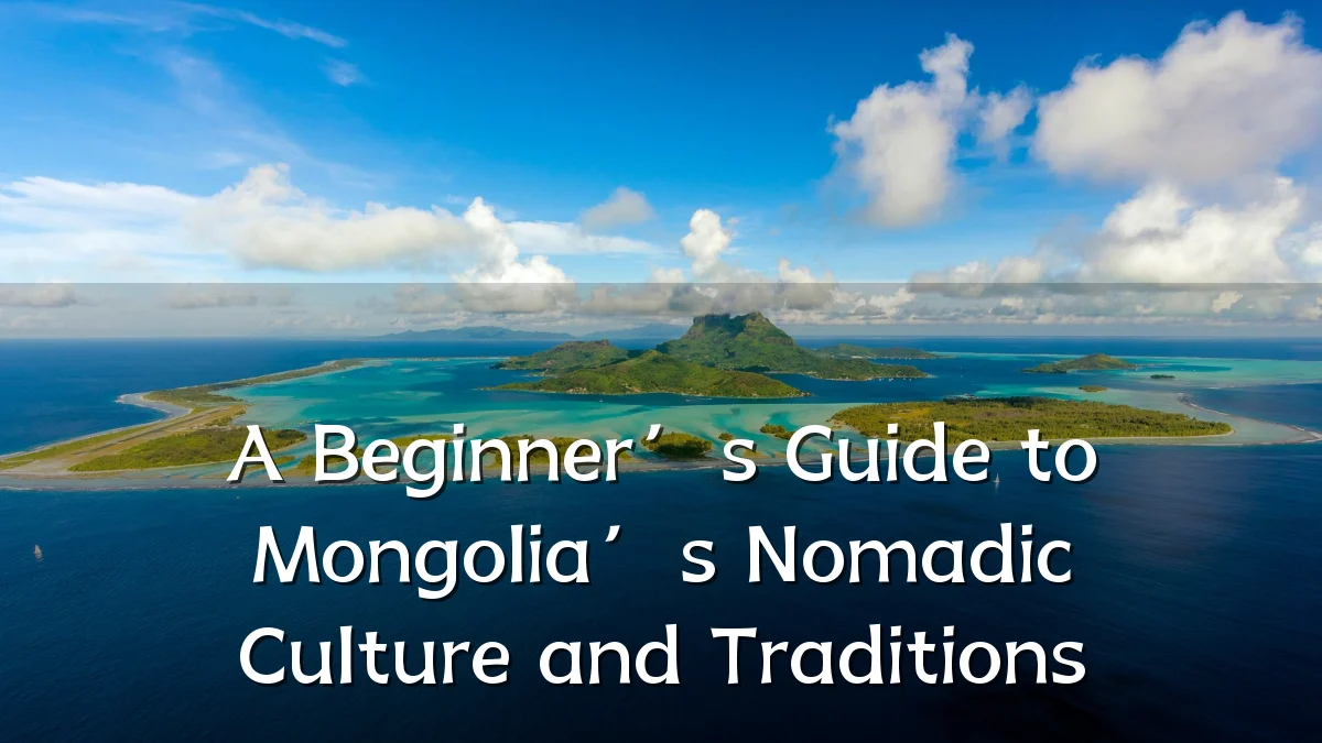 A Beginner’s Guide to Mongolia’s Nomadic Culture and Traditions