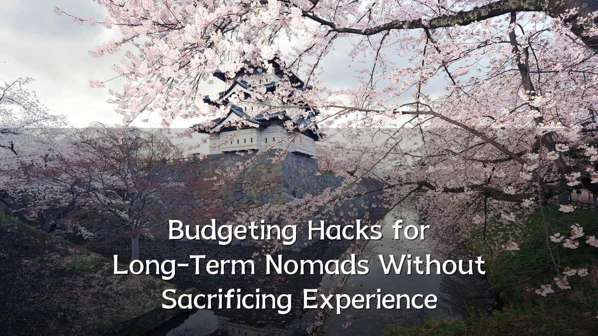 Budgeting Hacks for Long-Term Nomads Without Sacrificing Experience