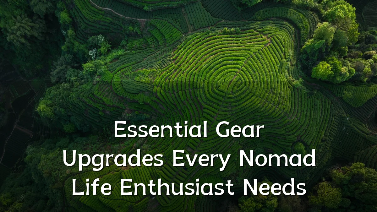 Essential Gear Upgrades Every Nomad Life Enthusiast Needs