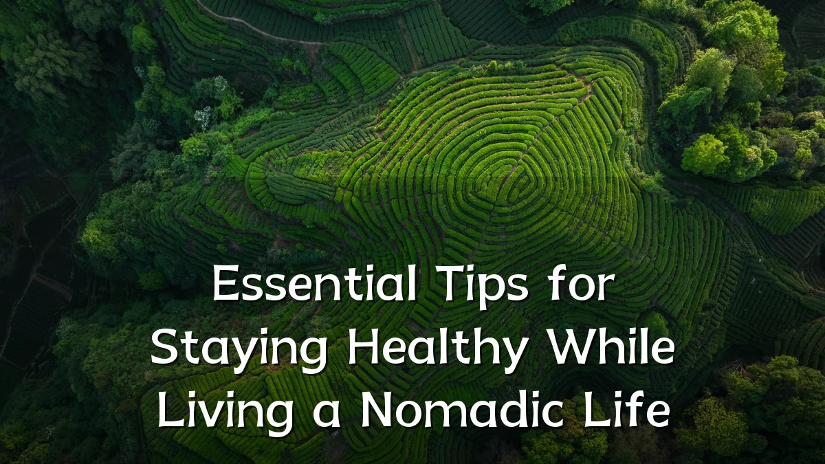 Essential Tips for Staying Healthy While Living a Nomadic Life
