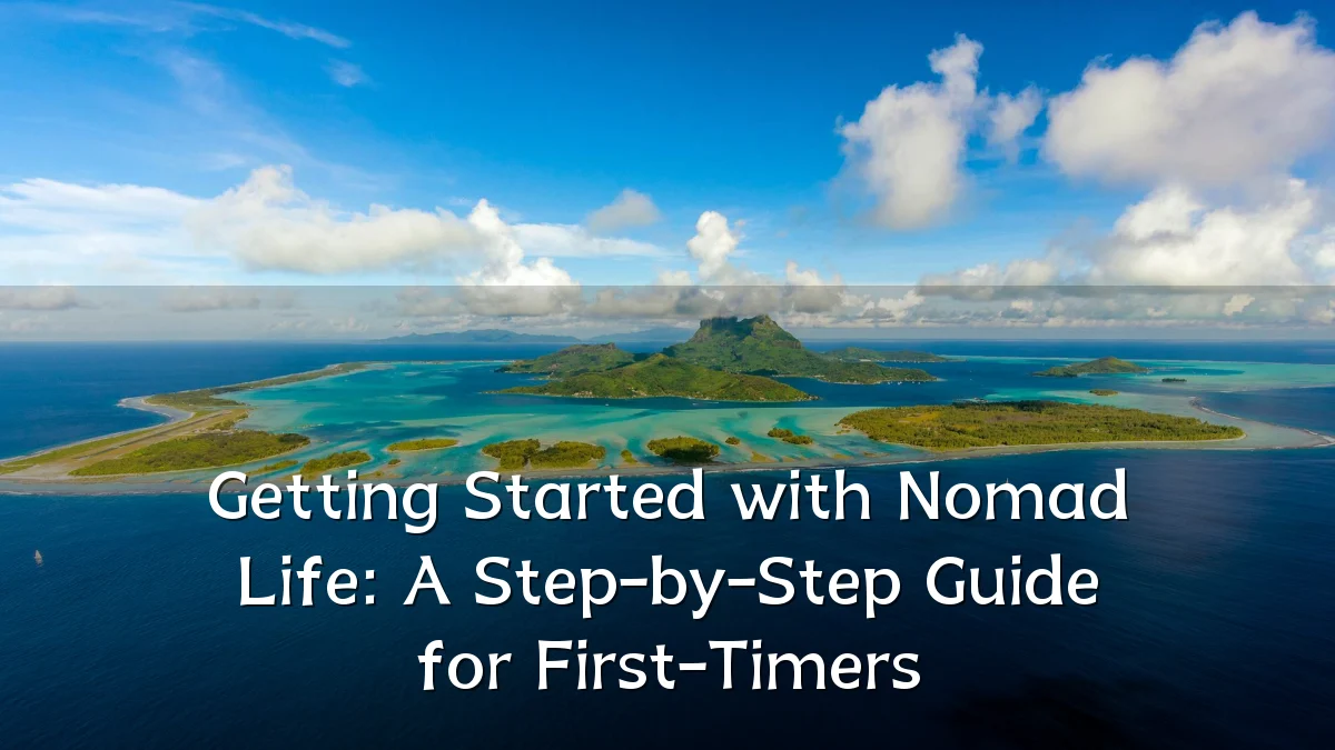 Getting Started with Nomad Life: A Step-by-Step Guide for First-Timers