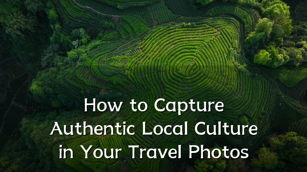 How to Capture Authentic Local Culture in Your Travel Photos