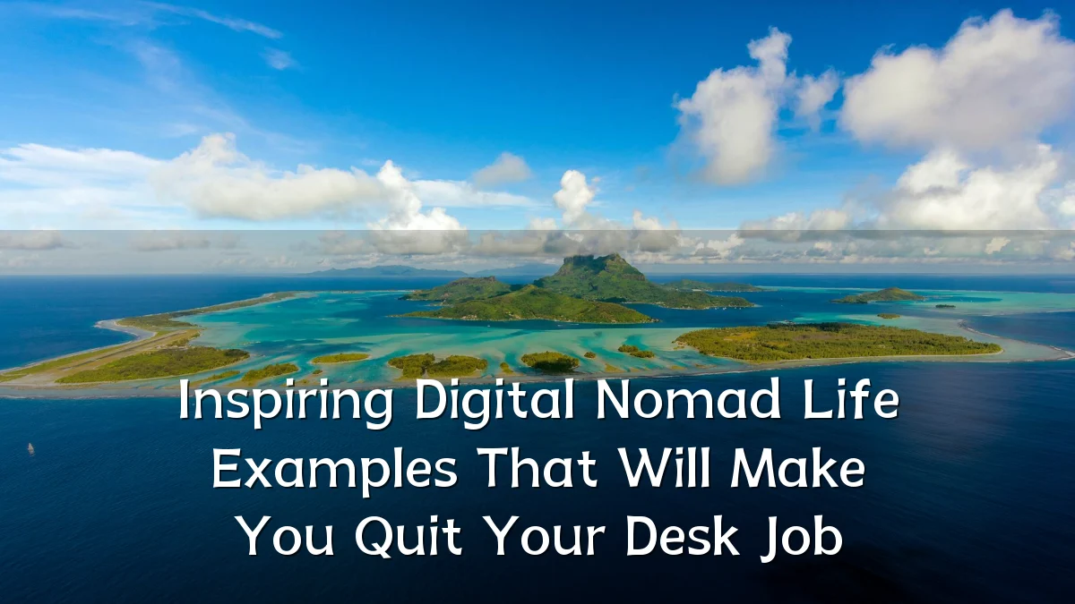 Inspiring Digital Nomad Life Examples That Will Make You Quit Your Desk Job