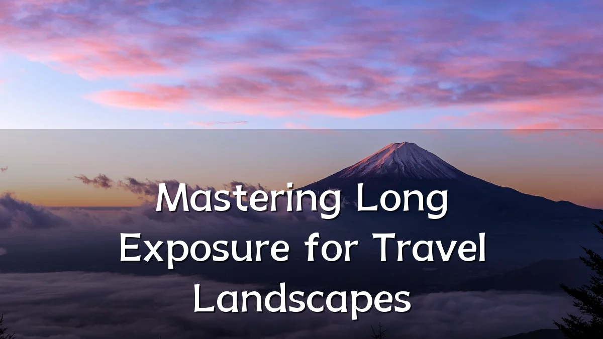 Mastering Long Exposure for Travel Landscapes