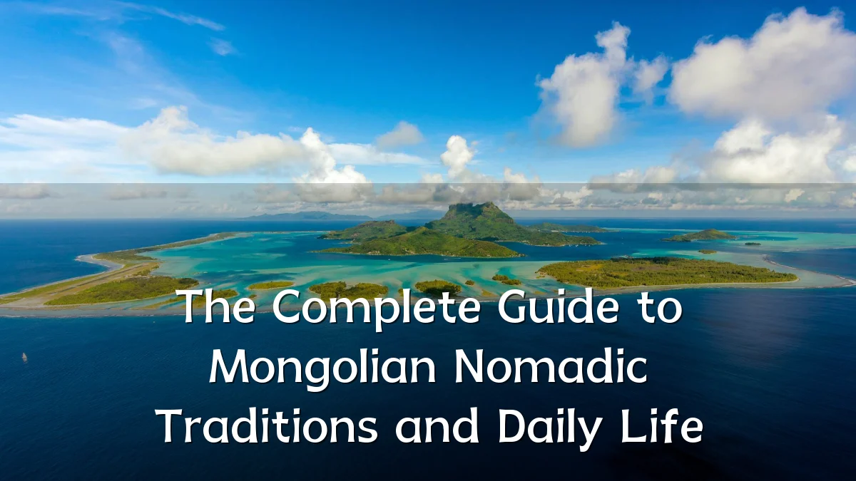 The Complete Guide to Mongolian Nomadic Traditions and Daily Life