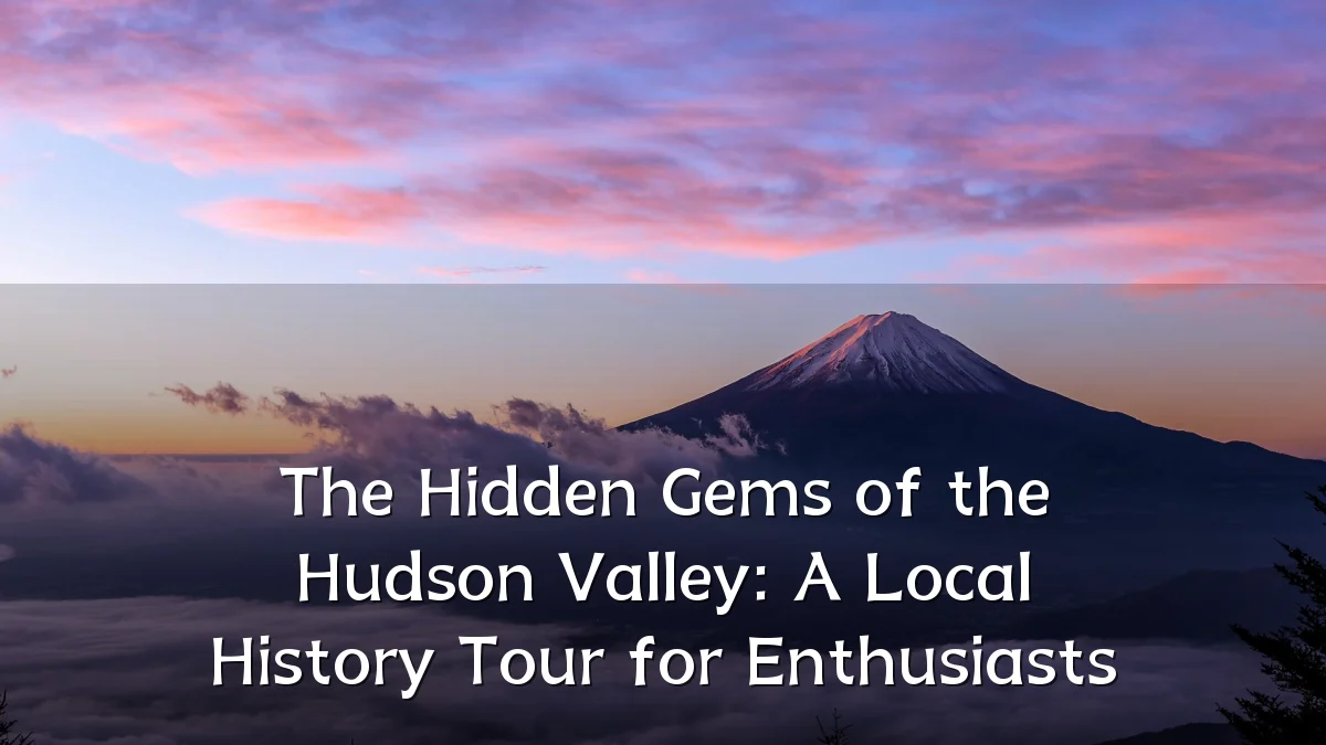 The Hidden Gems of the Hudson Valley: A Local History Tour for Enthusiasts