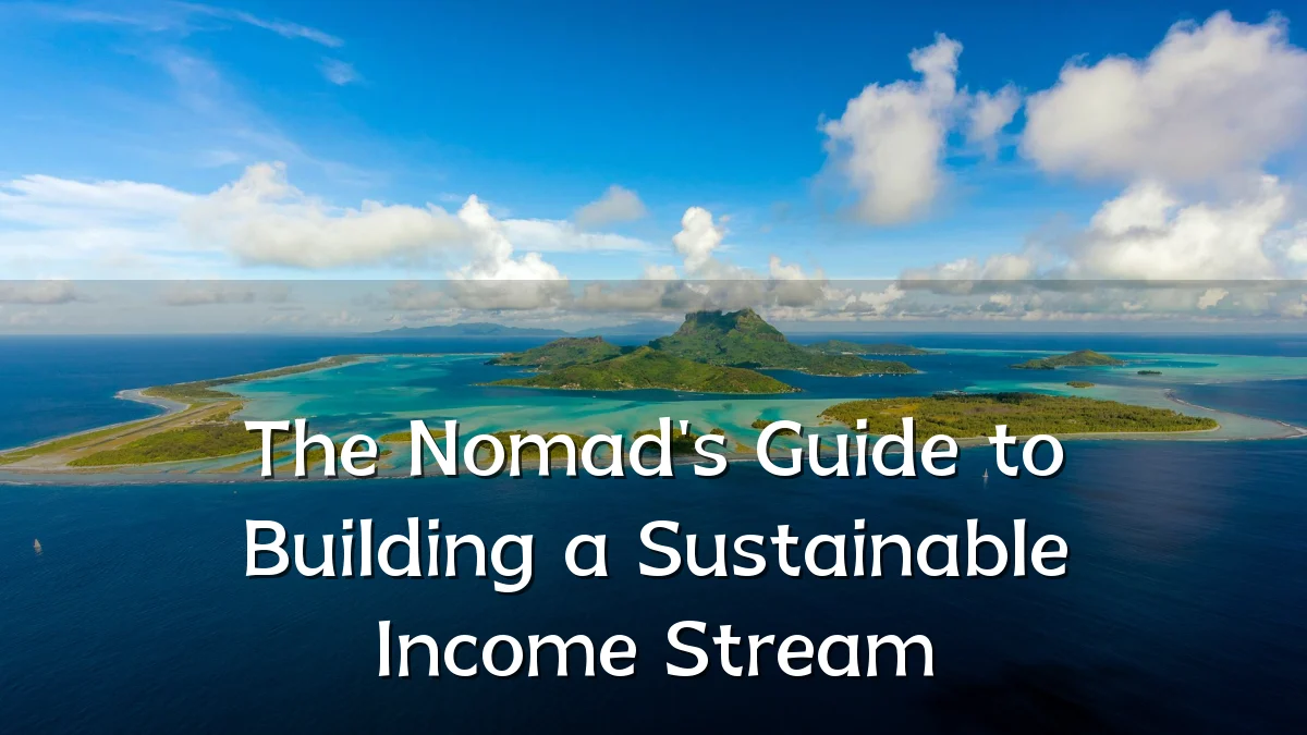 The Nomad's Guide to Building a Sustainable Income Stream