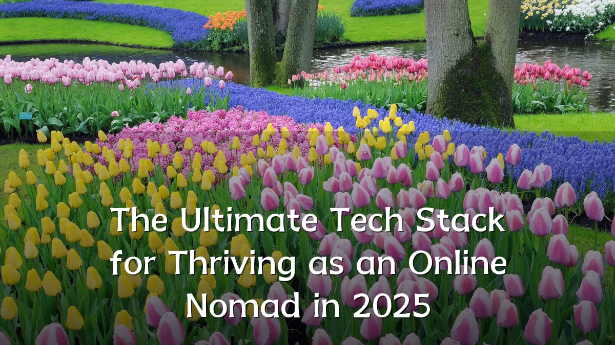 The Ultimate Tech Stack for Thriving as an Online Nomad in 2025