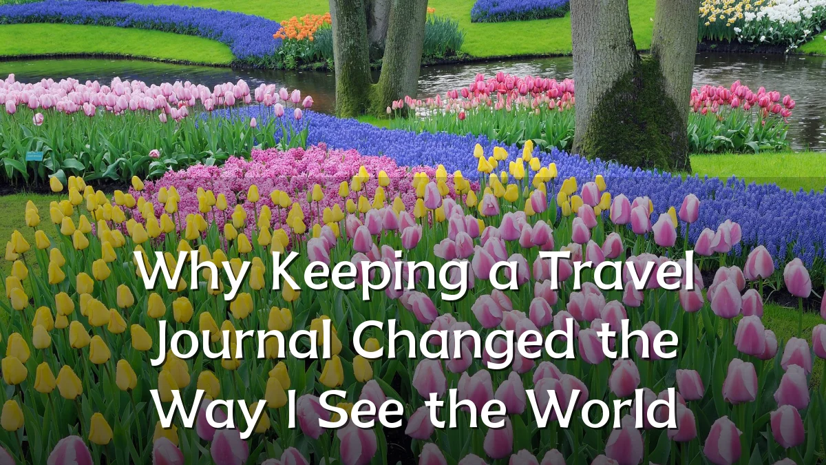 Why Keeping a Travel Journal Changed the Way I See the World